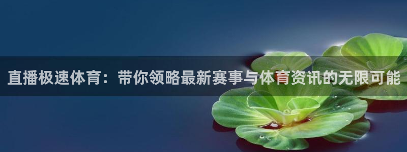 直播极速体育：带你领略最新赛事与体育资讯的无限可能